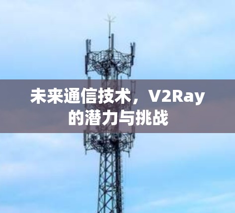 未来通信技术，V2Ray的潜力与挑战