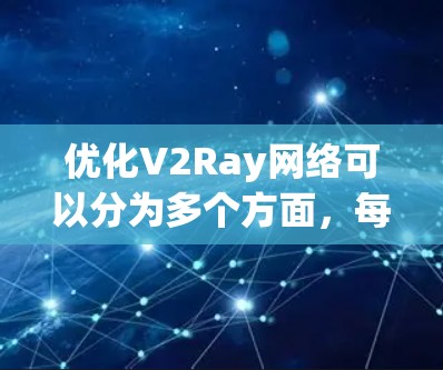 优化V2Ray网络可以分为多个方面，每个方面都有其优化方法和具体实施步骤。以下是对各个优化方向的详细说明
