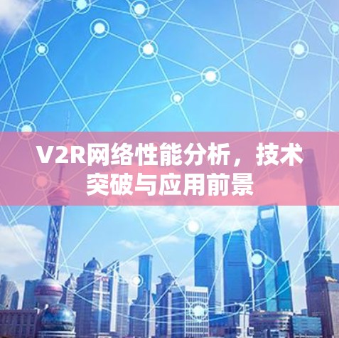 V2R网络性能分析,技术突破与应用前景 V2R网络性能分析,技术突破与应用前景