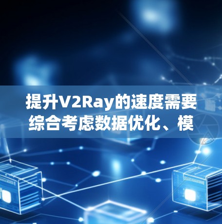 提升V2Ray的速度需要综合考虑数据优化、模型优化、算法优化、硬件优化、技术优化等多个方面。以下是一些具体的建议