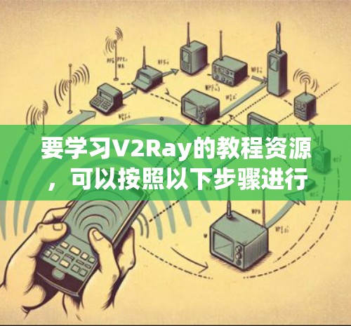 要学习V2Ray的教程资源，可以按照以下步骤进行