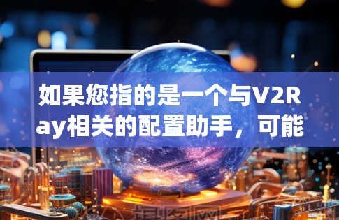 如果您指的是一个与V2Ray相关的配置助手，可能是指用于调整V2Ray模型参数、配置文件或环境的工具。配置助手可能帮助您优化模型性能、解决配置问题或处理异常情况