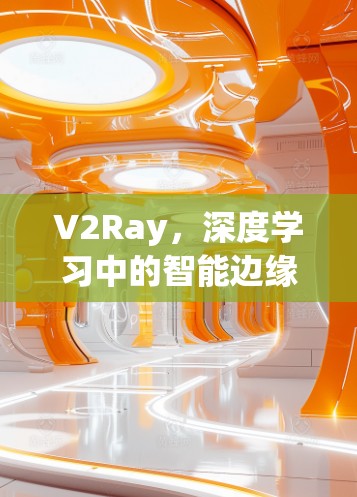 V2Ray，深度学习中的智能边缘计算新探索