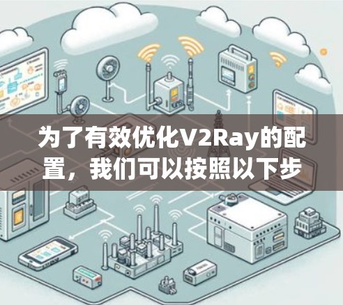 为了有效优化V2Ray的配置，我们可以按照以下步骤进行系统性地优化