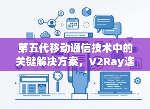 第五代移动通信技术中的关键解决方案，V2Ray连接助手的创新应用与未来展望