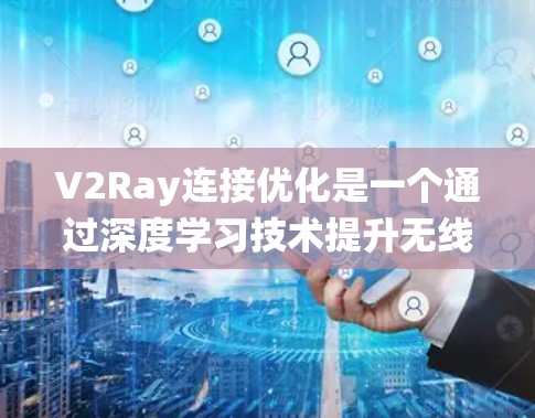 V2Ray连接优化是一个通过深度学习技术提升无线通信系统连接性能的过程，主要包括以下几个关键步骤