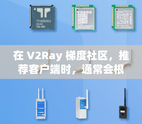 在 V2Ray 梯度社区，推荐客户端时，通常会根据功能、用户体验和社区支持来选择。以下是一些常见的推荐类型和推荐内容，供您参考