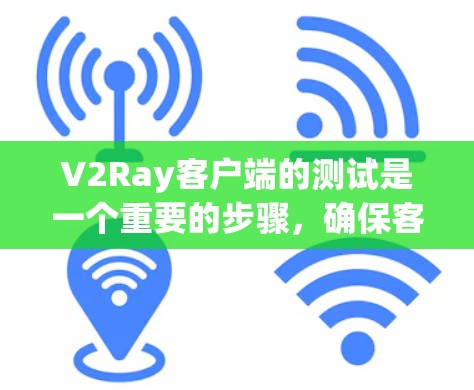 V2Ray客户端的测试是一个重要的步骤，确保客户端能够正确运行在Web框架中。以下是一些常见的测试步骤和方法