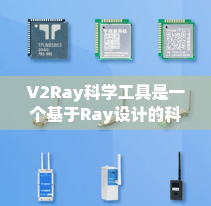 V2Ray科学工具是一个基于Ray设计的科学工具平台，旨在为用户提供高效、便捷的科学分析和建模解决方案。以下是对该工具的详细介绍