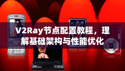 V2Ray节点配置教程,理解基础架构与性能优化 V2Ray节点配置教程,理解基础架构与性能优化