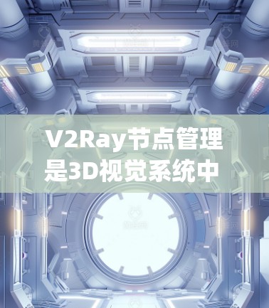 V2Ray节点管理是3D视觉系统中 essential 的节点管理工具,帮助开发者高效地配置和优化渲染效果。以下是对V2Ray节点管理内容的清晰总结 V2Ray节点管理是3D视觉系统中 essential 的节点管理工具,帮助开发者高效地配置和优化渲染效果。以下是对V2Ray节点管理内容的清晰总结