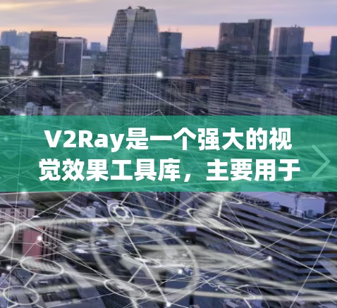 V2Ray是一个强大的视觉效果工具库，主要用于创建动画、拼图、图形等效果。以下是一些推荐的V2Ray工具和相关推荐组合，供您参考