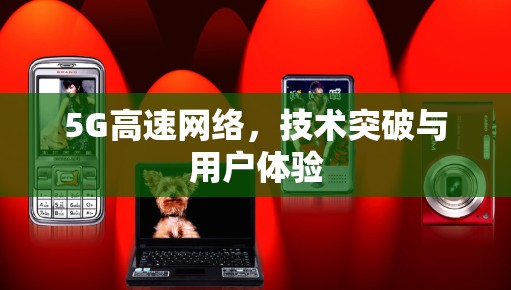 5G高速网络，技术突破与用户体验