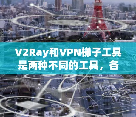 V2Ray和VPN梯子工具是两种不同的工具，各自服务于不同的目的，因此它们不能直接互相使用。以下是详细的分析