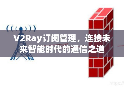 V2Ray订阅管理,连接未来智能时代的通信之道 V2Ray订阅管理,连接未来智能时代的通信之道