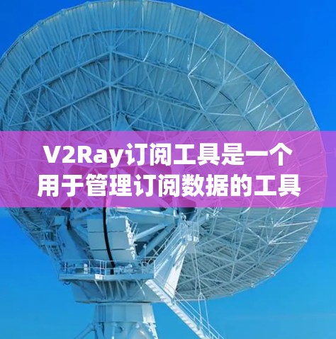 V2Ray订阅工具是一个用于管理订阅数据的工具,支持新增、查看、删除和批量操作订阅。以下是详细的步骤指南 V2Ray订阅工具是一个用于管理订阅数据的工具,支持新增、查看、删除和批量操作订阅。以下是详细的步骤指南