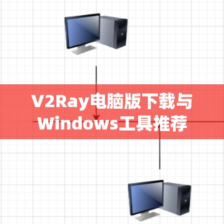 V2Ray电脑版下载与Windows工具推荐