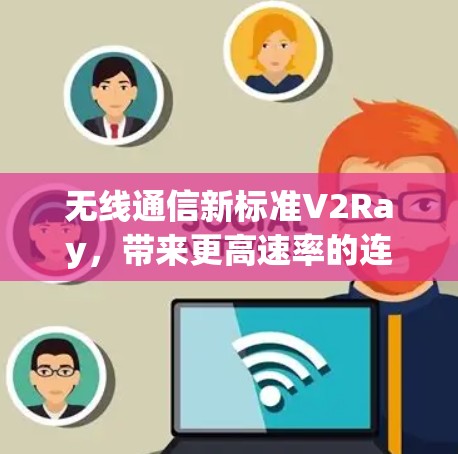 无线通信新标准V2Ray,带来更高速率的连接 无线通信新标准V2Ray,带来更高速率的连接