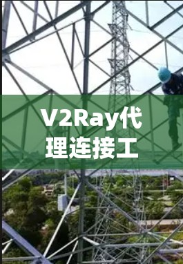 V2Ray代理连接工具是一个基于V2D的代理连接工具，用于构建和部署基于动态网络（V2D）的模型。以下是其关键功能和使用流程的详细说明