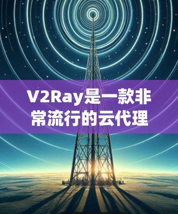 V2Ray是一款非常流行的云代理服务器,主要用于开发和部署RESTful API服务。它以其强大的技术能力、广泛的适用性和广泛的社区支持而闻名 V2Ray是一款非常流行的云代理服务器,主要用于开发和部署RESTful API服务。它以其强大的技术能力、广泛的适用性和广泛的社区支持而闻名
