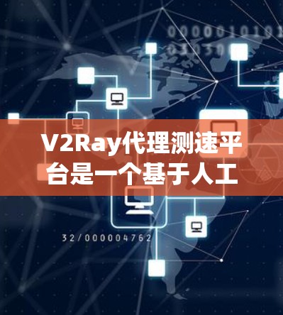 V2Ray代理测速平台是一个基于人工智能和大数据的测速服务平台，旨在提供更智能和精准的车辆速度检测服务。以下是关于该平台的详细介绍