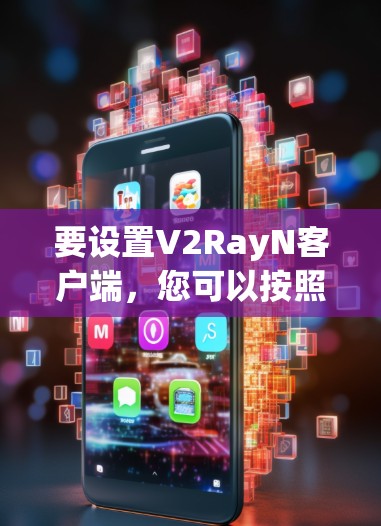要设置V2RayN客户端,您可以按照以下步骤操作 要设置V2RayN客户端,您可以按照以下步骤操作