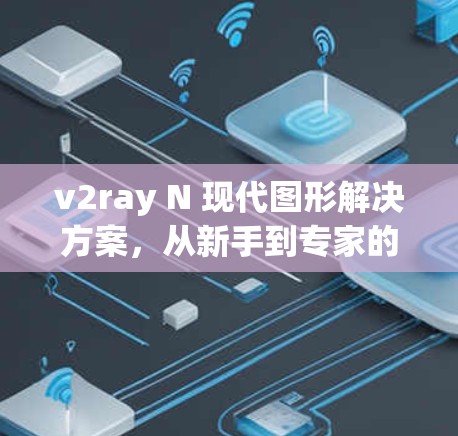v2ray N 现代图形解决方案,从新手到专家的图形编辑指南 v2ray N 现代图形解决方案,从新手到专家的图形编辑指南
