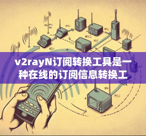 v2rayN订阅转换工具是一种在线的订阅信息转换工具,允许用户将订阅信息从一个订阅平台转换到另一个平台。以下是对该工具的详细介绍 v2rayN订阅转换工具是一种在线的订阅信息转换工具,允许用户将订阅信息从一个订阅平台转换到另一个平台。以下是对该工具的详细介绍