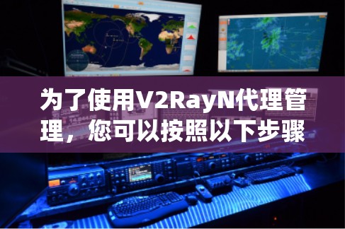 为了使用V2RayN代理管理，您可以按照以下步骤操作
