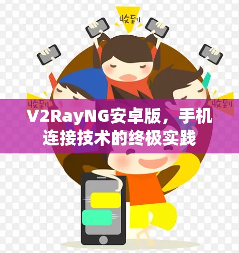 V2RayNG安卓版,手机连接技术的终极实践 V2RayNG安卓版,手机连接技术的终极实践