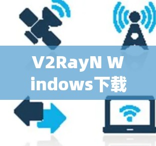 V2RayN Windows下载教程及使用指南 V2RayN Windows下载教程及使用指南