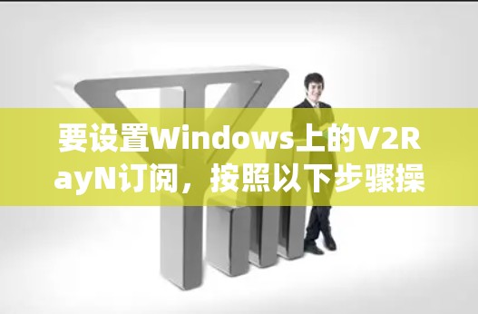 要设置Windows上的V2RayN订阅，按照以下步骤操作