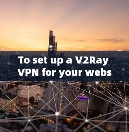 To set up a V2Ray VPN for your website,follow these organized steps: To set up a V2Ray VPN for your website,follow these organized steps: