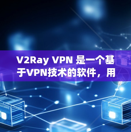 V2Ray VPN 是一个基于VPN技术的软件，用户可以选择适合的版本进行下载。以下是关于 V2Ray VPN 下载的一些小贴士