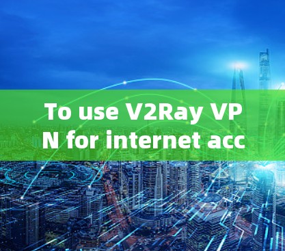 To use V2Ray VPN for internet acceleration,follow these organized steps: To use V2Ray VPN for internet acceleration,follow these organized steps: