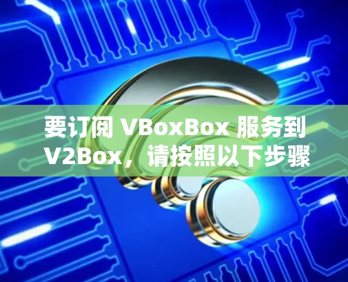 要订阅 VBoxBox 服务到 V2Box,请按照以下步骤操作 要订阅 VBoxBox 服务到 V2Box,请按照以下步骤操作