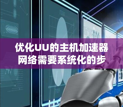 优化UU的主机加速器网络需要系统化的步骤和工具支持。以下是逐步的优化建议 优化UU的主机加速器网络需要系统化的步骤和工具支持。以下是逐步的优化建议