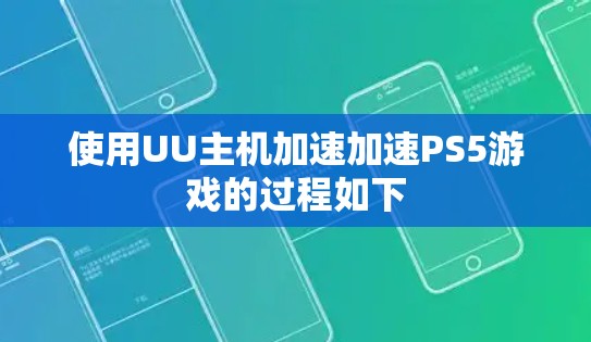 使用UU主机加速加速PS5游戏的过程如下 使用UU主机加速加速PS5游戏的过程如下