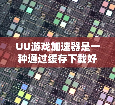 UU游戏加速器是一种通过缓存下载好的游戏数据来加速后续下载过程的工具。以下是关于UU游戏加速器的详细步骤和信息,帮助您更好地使用该工具 UU游戏加速器是一种通过缓存下载好的游戏数据来加速后续下载过程的工具。以下是关于UU游戏加速器的详细步骤和信息,帮助您更好地使用该工具