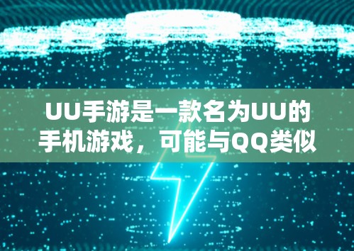 UU手游是一款名为UU的手机游戏，可能与QQ类似，提供社交功能和其他游戏功能。如果是这样的话，UU手游可能需要特定的设置来加速下载或运行，或者使用一些加速工具来提升下载速度或游戏体验