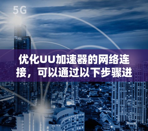 优化UU加速器的网络连接,可以通过以下步骤进行 优化UU加速器的网络连接,可以通过以下步骤进行
