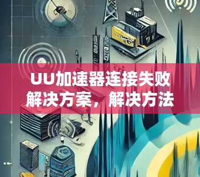 UU加速器连接失败解决方案,解决方法与步骤 UU加速器连接失败解决方案,解决方法与步骤