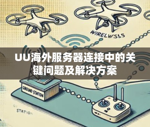 UU海外服务器连接中的关键问题及解决方案 UU海外服务器连接中的关键问题及解决方案