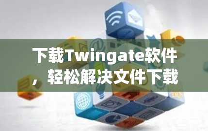 下载Twingate软件,轻松解决文件下载难题 下载Twingate软件,轻松解决文件下载难题