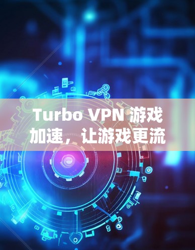 Turbo VPN 游戏加速,让游戏更流畅,VPN更高效 Turbo VPN 游戏加速,让游戏更流畅,VPN更高效