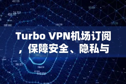 Turbo VPN机场订阅，保障安全、隐私与高效数据传输的解决方案