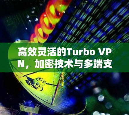 高效灵活的Turbo VPN,加密技术与多端支持 高效灵活的Turbo VPN,加密技术与多端支持