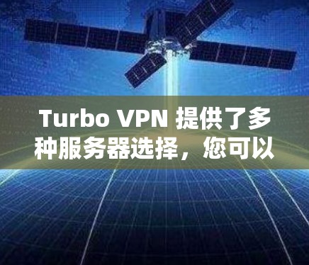 Turbo VPN 提供了多种服务器选择,您可以根据您的需求和预算选择合适的服务器。以下是一些关键点和建议 Turbo VPN 提供了多种服务器选择,您可以根据您的需求和预算选择合适的服务器。以下是一些关键点和建议