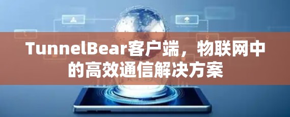 TunnelBear客户端,物联网中的高效通信解决方案 TunnelBear客户端,物联网中的高效通信解决方案