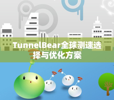 TunnelBear全球测速选择与优化方案 TunnelBear全球测速选择与优化方案